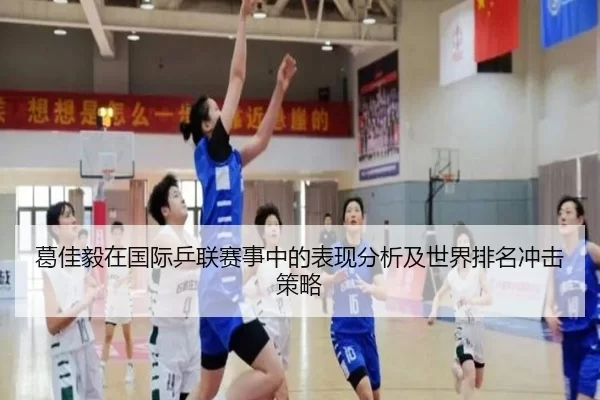 葛佳毅在国际乒联赛事中的表现分析及世界排名冲击策略