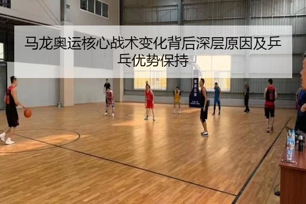 马龙奥运核心战术变化背后深层原因及乒乓优势保持