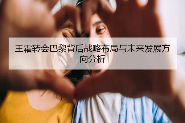 王霜转会巴黎背后战略布局与未来发展方向分析