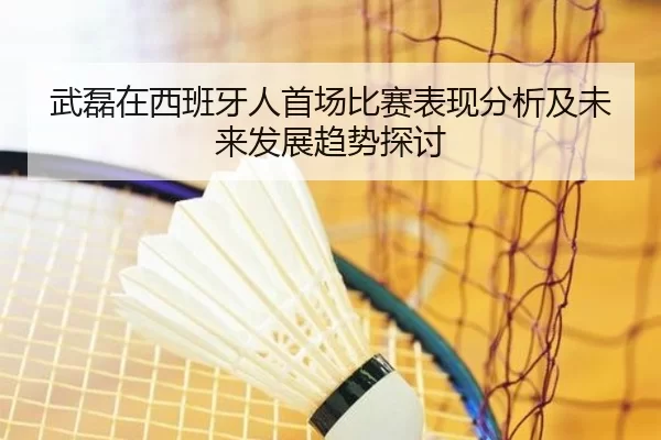 武磊在西班牙人首场比赛表现分析及未来发展趋势探讨